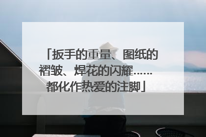 扳手的重量、图纸的褶皱、焊花的闪耀……都化作热爱的注脚