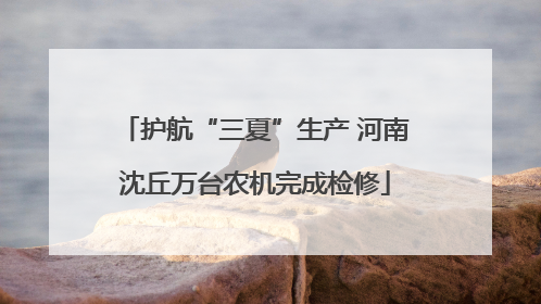 护航“三夏”生产 河南沈丘万台农机完成检修