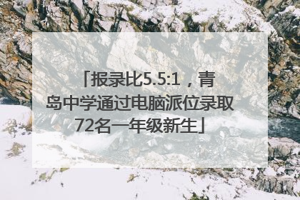 报录比5.5:1，青岛中学通过电脑派位录取72名一年级新生