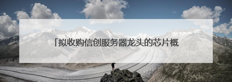 拟收购信创服务器龙头的芯片概念股年内涨超220% 5月披露并购重组进展的A股名单一览