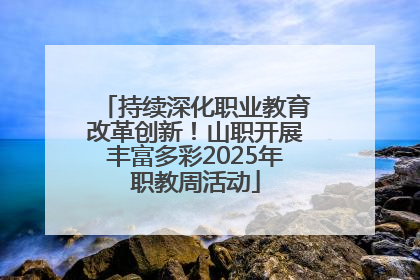 持续深化职业教育改革创新！山职开展丰富多彩2025年职教周活动