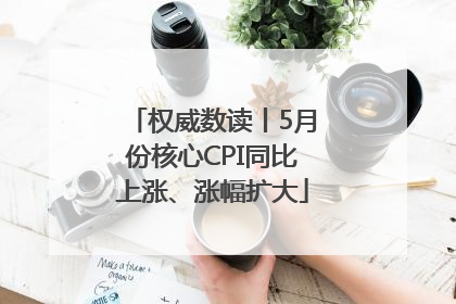 权威数读丨5月份核心CPI同比上涨、涨幅扩大