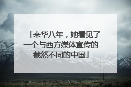来华八年，她看见了一个与西方媒体宣传的截然不同的中国