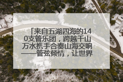 来自五湖四海的140支管乐团，跨越千山万水携手合奏山海交响——管弦倾情，让世界聆听“日照乐章”