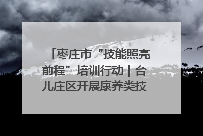 枣庄市“技能照亮前程”培训行动｜台儿庄区开展康养类技能进校园活动