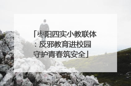 枣阳四实小教联体：反邪教育进校园 守护青春筑安全