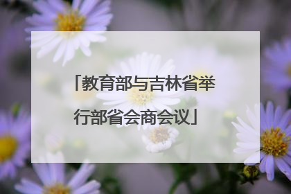 教育部与吉林省举行部省会商会议