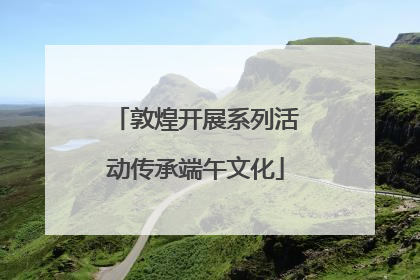 敦煌开展系列活动传承端午文化