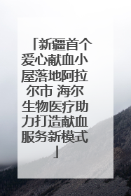 新疆首个爱心献血小屋落地阿拉尔市 海尔生物医疗助力打造献血服务新模式