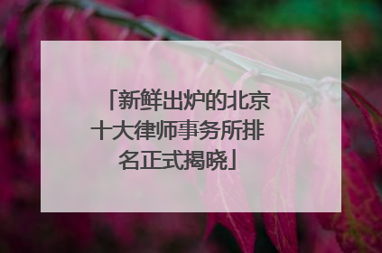新鲜出炉的北京十大律师事务所排名正式揭晓