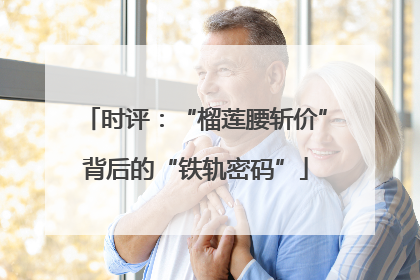 时评：“榴莲腰斩价”背后的“铁轨密码”