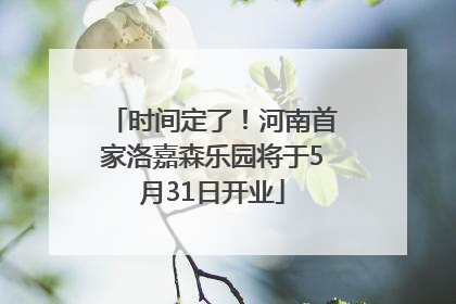 时间定了！河南首家洛嘉森乐园将于5月31日开业