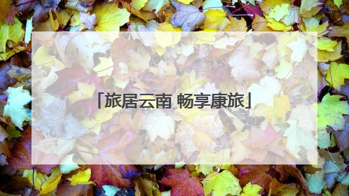 旅居云南 畅享康旅