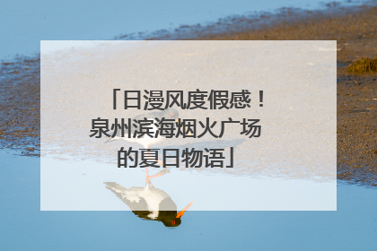 日漫风度假感！泉州滨海烟火广场的夏日物语