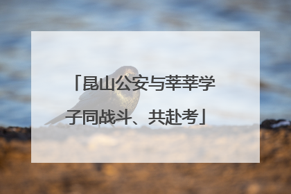 昆山公安与莘莘学子同战斗、共赴考