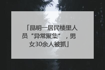 昆明一居民楼里人员“异常聚集”，男女30余人被抓