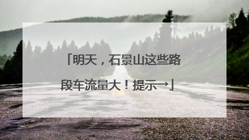 明天，石景山这些路段车流量大！提示→