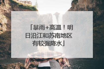 暴雨+高温！明日沿江和苏南地区有较强降水