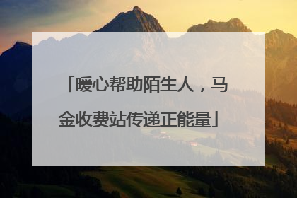 暖心帮助陌生人，马金收费站传递正能量