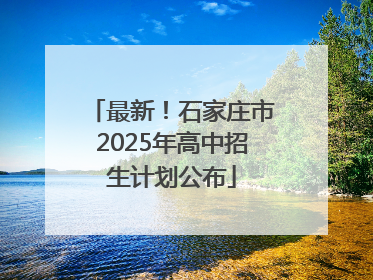 最新！石家庄市2025年高中招生计划公布