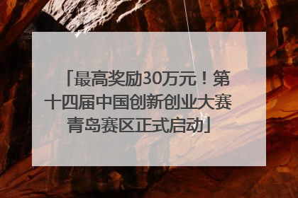 最高奖励30万元！第十四届中国创新创业大赛青岛赛区正式启动