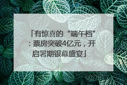 有惊喜的“端午档”：票房突破4亿元，开启暑期银幕盛宴