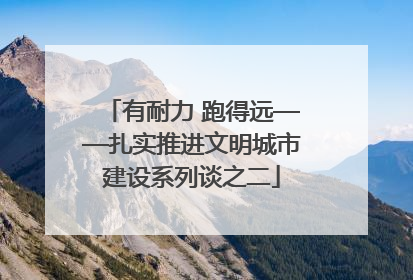 有耐力 跑得远——扎实推进文明城市建设系列谈之二