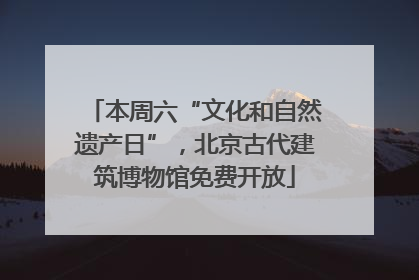 本周六“文化和自然遗产日”，北京古代建筑博物馆免费开放