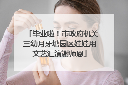毕业啦！市政府机关三幼月牙塘园区娃娃用文艺汇演谢师恩