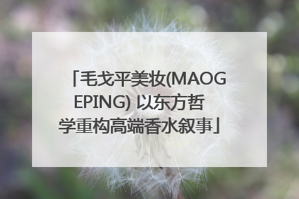 毛戈平美妆(MAOGEPING) 以东方哲学重构高端香水叙事