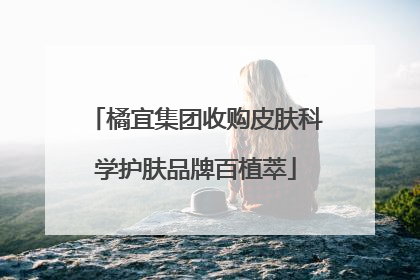 橘宜集团收购皮肤科学护肤品牌百植萃