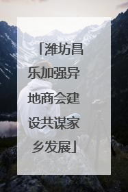 潍坊昌乐加强异地商会建设共谋家乡发展