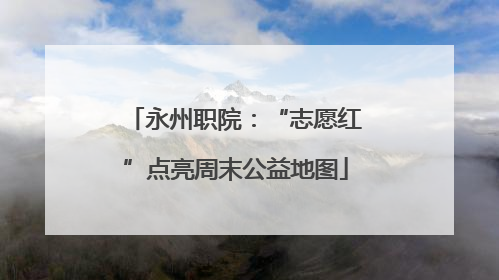 永州职院：“志愿红”点亮周末公益地图