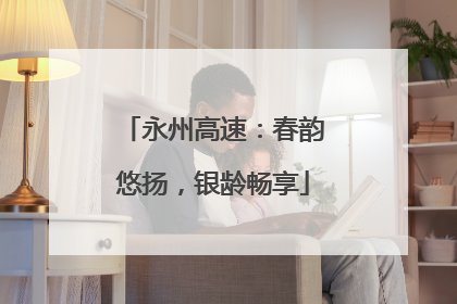 永州高速：春韵悠扬，银龄畅享