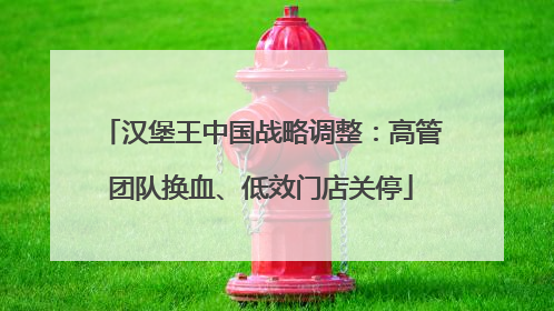 汉堡王中国战略调整：高管团队换血、低效门店关停