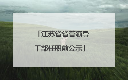 江苏省省管领导干部任职前公示