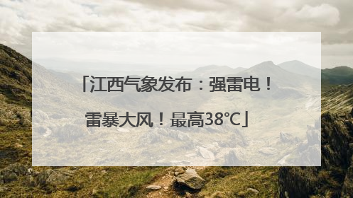 江西气象发布：强雷电！雷暴大风！最高38℃
