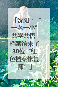 沈阳：“一老一小”共学共悟 档案馆来了30位“红色档案修复师”