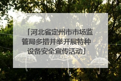 河北省定州市市场监管局多措并举开展特种设备安全宣传活动