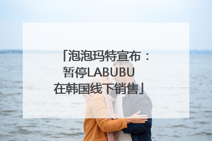 泡泡玛特宣布：暂停LABUBU在韩国线下销售