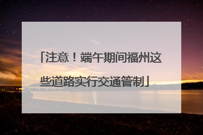 注意！端午期间福州这些道路实行交通管制