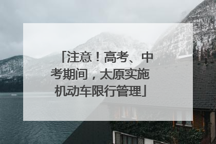 注意！高考、中考期间，太原实施机动车限行管理