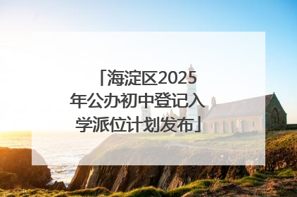 海淀区2025年公办初中登记入学派位计划发布