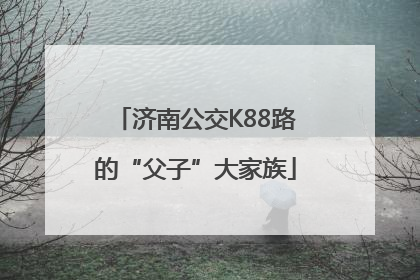 济南公交K88路的“父子”大家族