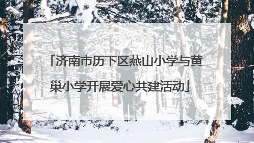 济南市历下区燕山小学与黄巢小学开展爱心共建活动