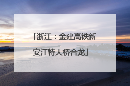 浙江：金建高铁新安江特大桥合龙