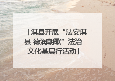 淇县开展“法安淇县 德润朝歌”法治文化基层行活动