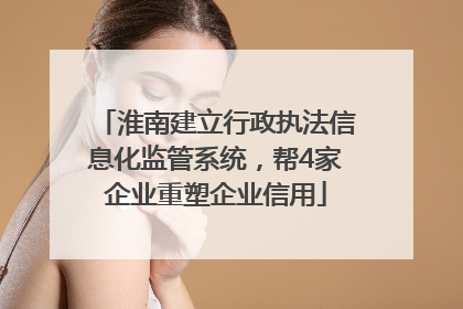淮南建立行政执法信息化监管系统，帮4家企业重塑企业信用