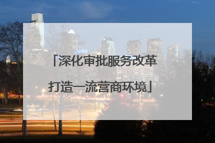 深化审批服务改革 打造一流营商环境
