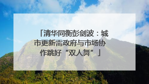 清华同衡彭剑波：城市更新需政府与市场协作跳好“双人舞”